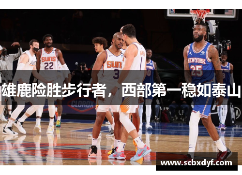 雄鹿险胜步行者，西部第一稳如泰山