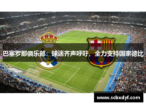 巴塞罗那俱乐部：球迷齐声呼吁，全力支持国家德比