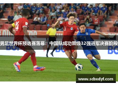 男足世界杯预选赛落幕：中国队成功晋级32强进军决赛阶段