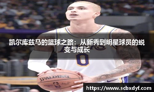 凯尔库兹马的篮球之路：从新秀到明星球员的蜕变与成长