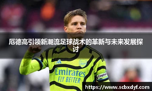 厄德高引领新潮流足球战术的革新与未来发展探讨