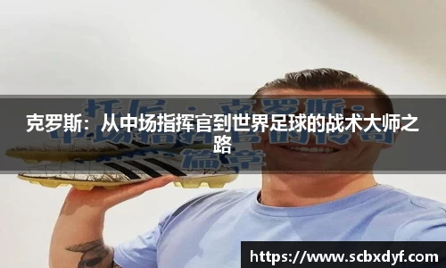 克罗斯：从中场指挥官到世界足球的战术大师之路