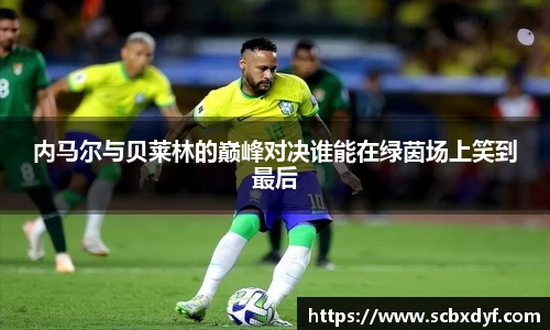 内马尔与贝莱林的巅峰对决谁能在绿茵场上笑到最后